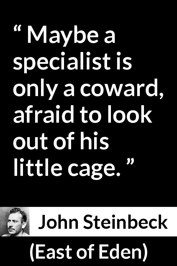 John Steinbeck quote about cowardice from East of Eden - Maybe a specialist is only a coward, afraid to look out of his little cage.