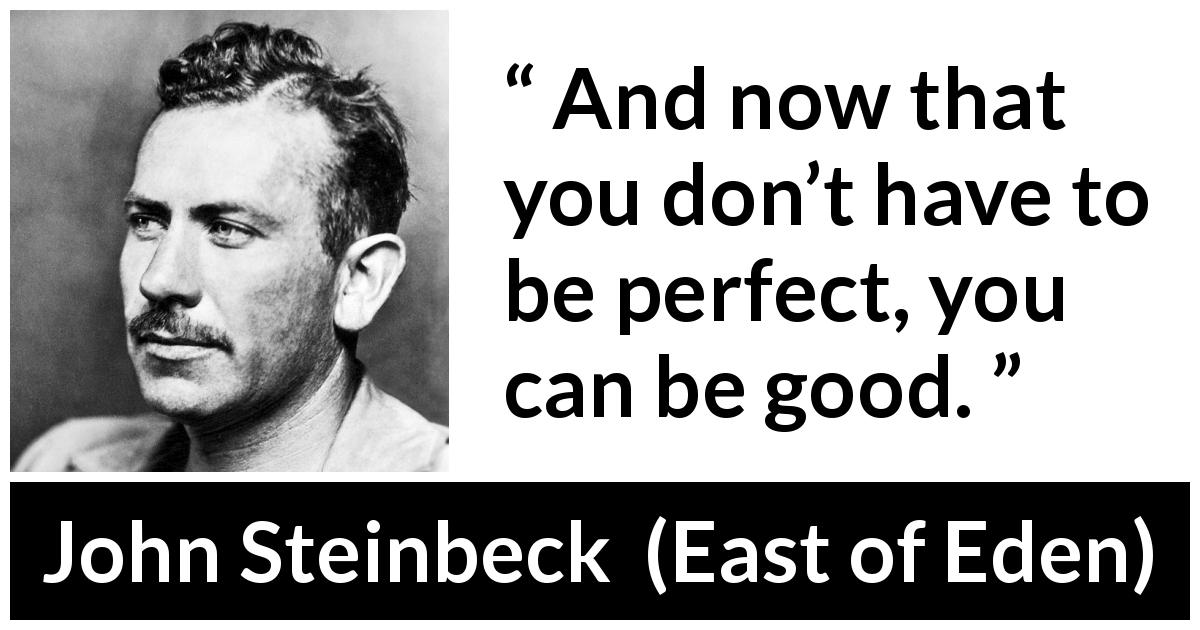 John Steinbeck quote about good from East of Eden - And now that you don’t have to be perfect, you can be good.
