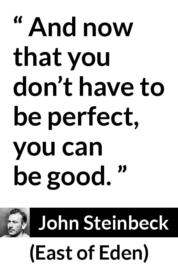 John Steinbeck quote about good from East of Eden - And now that you don’t have to be perfect, you can be good.