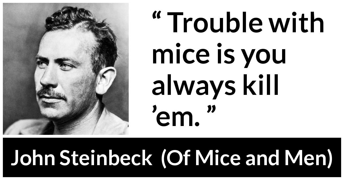 John Steinbeck quote about killing from Of Mice and Men - Trouble with mice is you always kill ’em.