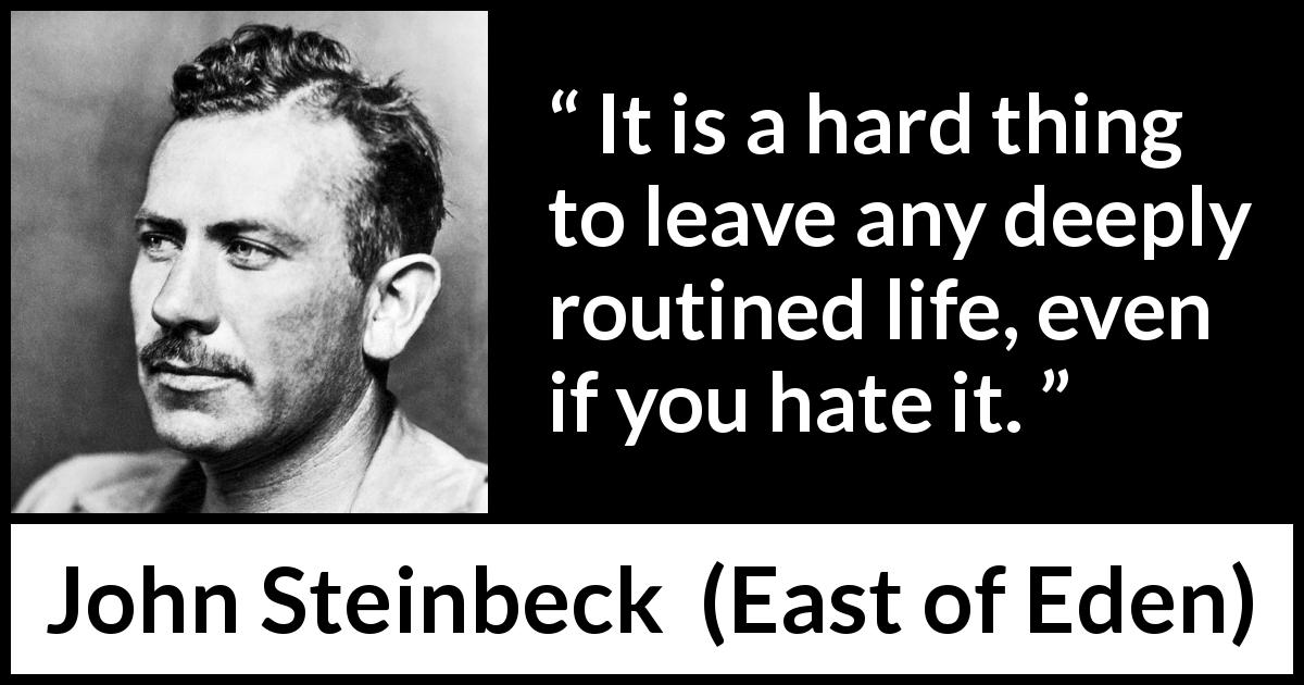 John Steinbeck quote about life from East of Eden - It is a hard thing to leave any deeply routined life, even if you hate it.