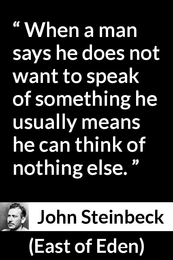 John Steinbeck quote about speech from East of Eden - When a man says he does not want to speak of something he usually means he can think of nothing else.