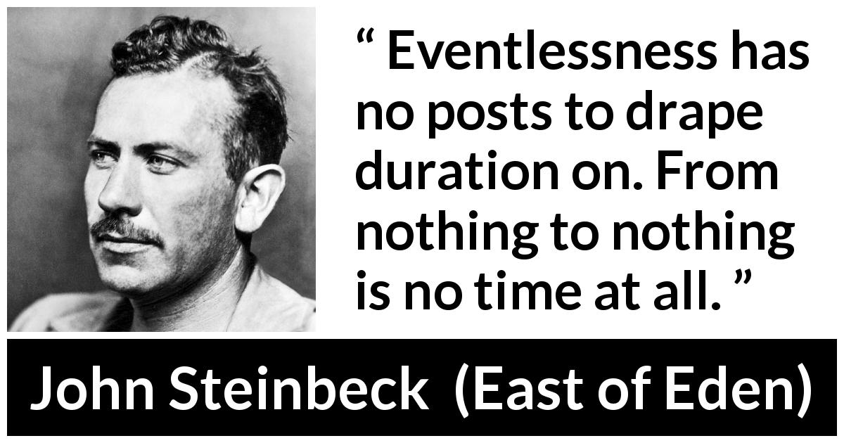 John Steinbeck quote about time from East of Eden - Eventlessness has no posts to drape duration on. From nothing to nothing is no time at all.