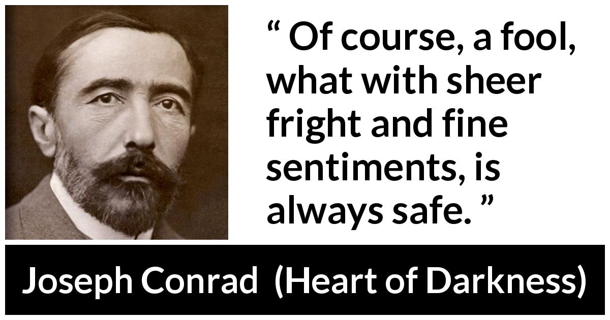Joseph Conrad quote about fear from Heart of Darkness - Of course, a fool, what with sheer fright and fine sentiments, is always safe.