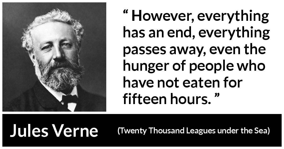 Jules Verne quote about end from Twenty Thousand Leagues under the Sea - However, everything has an end, everything passes away, even the hunger of people who have not eaten for fifteen hours.