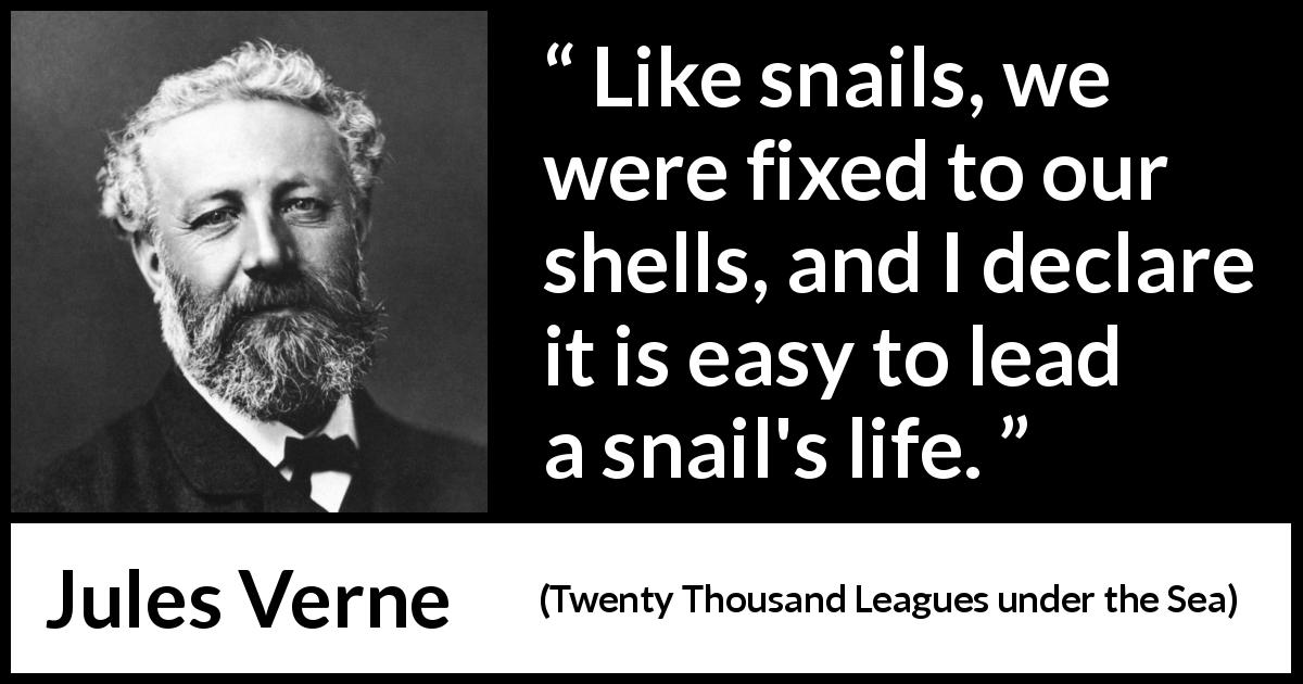 Jules Verne quote about snail from Twenty Thousand Leagues under the Sea - Like snails, we were fixed to our shells, and I declare it is easy to lead a snail's life.