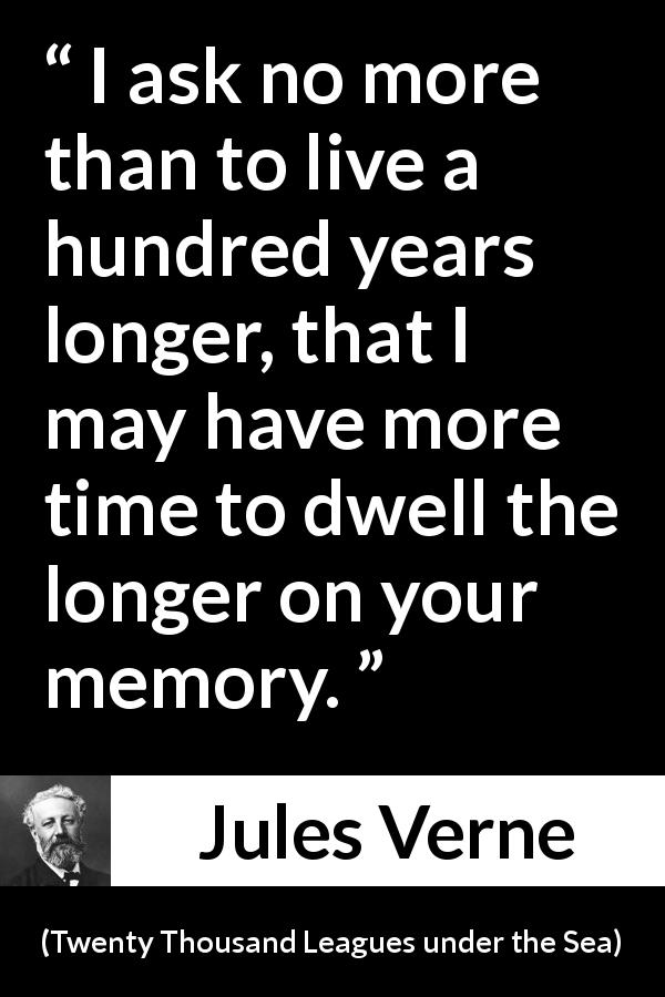 Jules Verne quote about time from Twenty Thousand Leagues under the Sea - I ask no more than to live a hundred years longer, that I may have more time to dwell the longer on your memory.