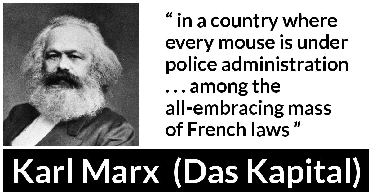 Karl Marx quote about France from Das Kapital - in a country where every mouse is under police administration . . . among the all-embracing mass of French laws