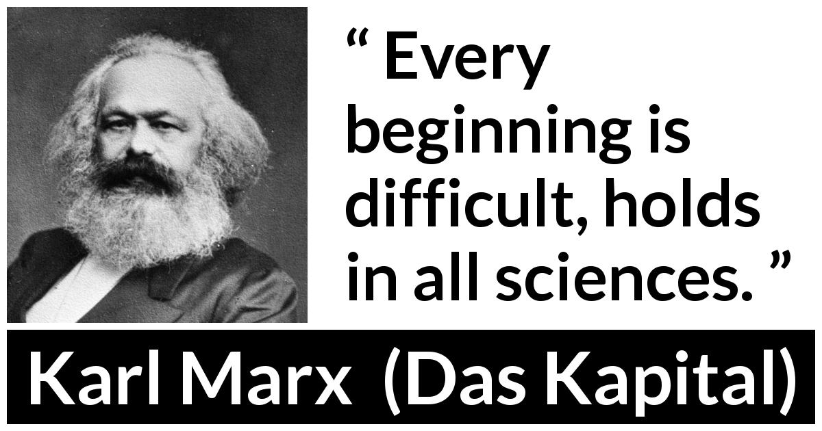 Karl Marx quote about beginning from Das Kapital - Every beginning is difficult, holds in all sciences.