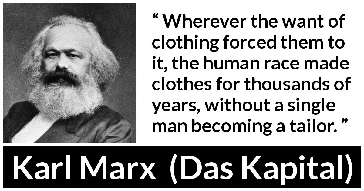 Karl Marx quote about clothing from Das Kapital - Wherever the want of clothing forced them to it, the human race made clothes for thousands of years, without a single man becoming a tailor.