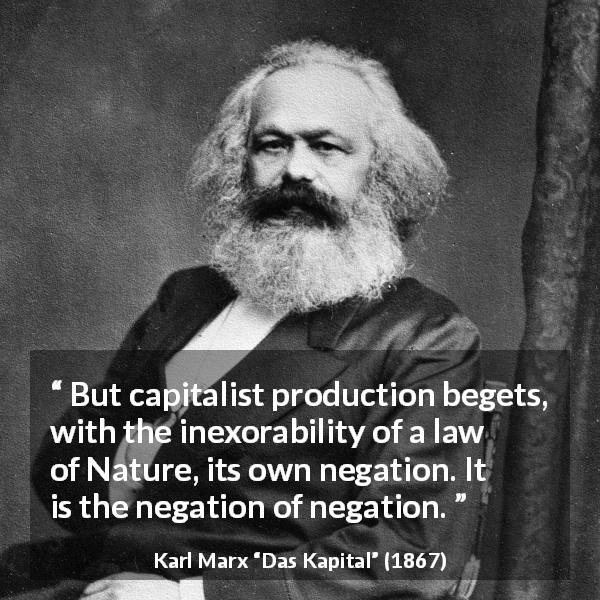 Karl Marx quote about nature from Das Kapital - But capitalist production begets, with the inexorability of a law of Nature, its own negation. It is the negation of negation.
