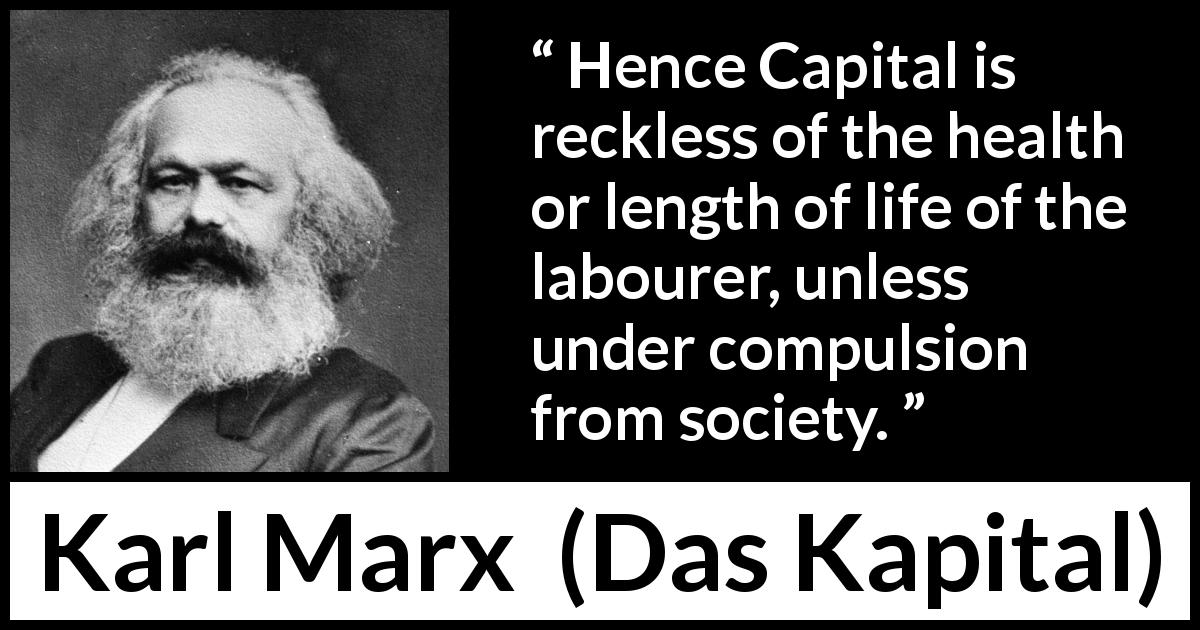 Karl Marx quote about society from Das Kapital - Hence Capital is reckless of the health or length of life of the labourer, unless under compulsion from society.