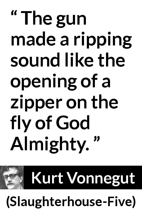 Kurt Vonnegut quote about gun from Slaughterhouse-Five - The gun made a ripping sound like the opening of a zipper on the fly of God Almighty.