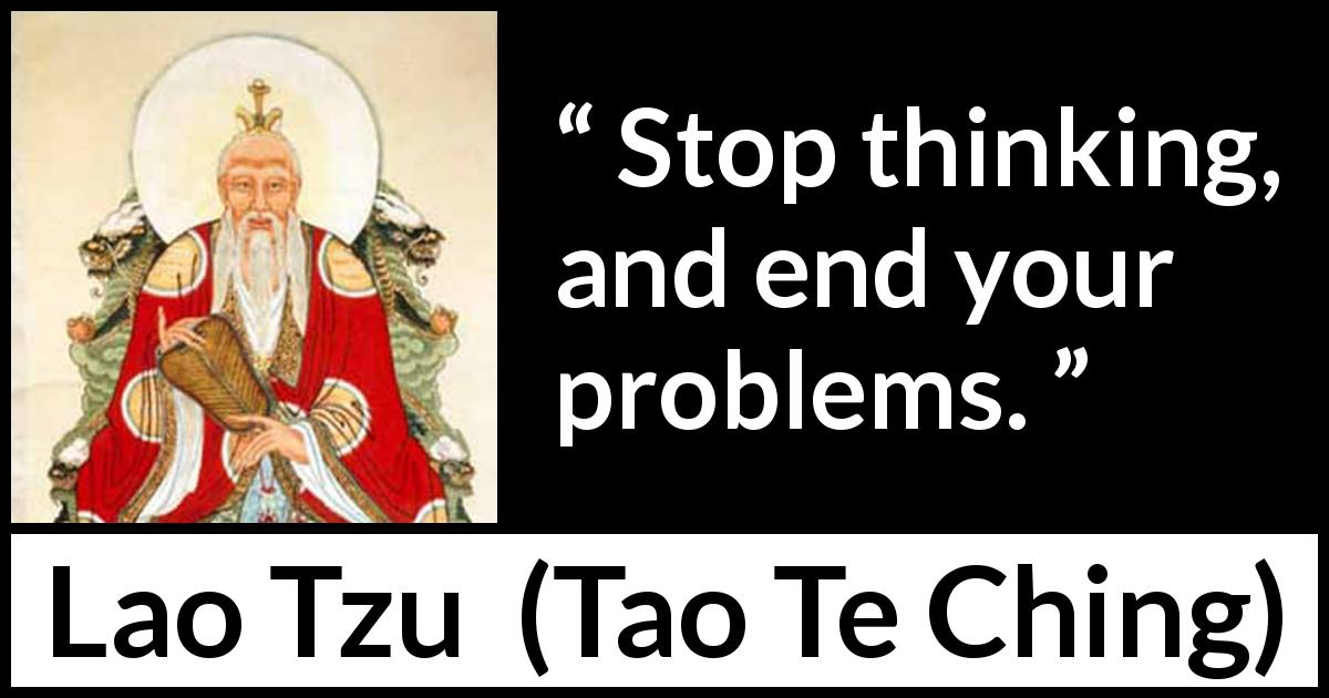 Lao Tzu quote about action from Tao Te Ching - Stop thinking, and end your problems.