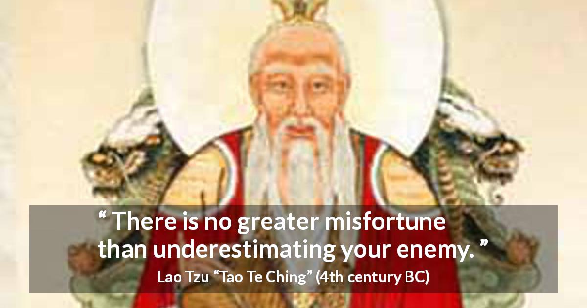 Lao Tzu quote about enemy from Tao Te Ching - There is no greater misfortune than underestimating your enemy.
