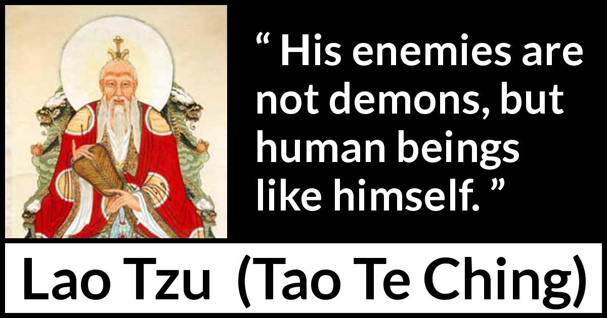 Lao Tzu quote about humanity from Tao Te Ching - His enemies are not demons, but human beings like himself.