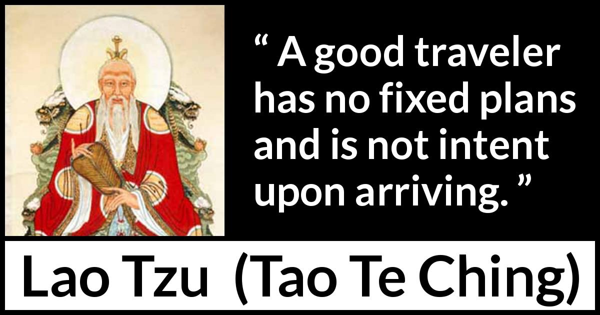Lao Tzu quote about plan from Tao Te Ching - A good traveler has no fixed plans and is not intent upon arriving.