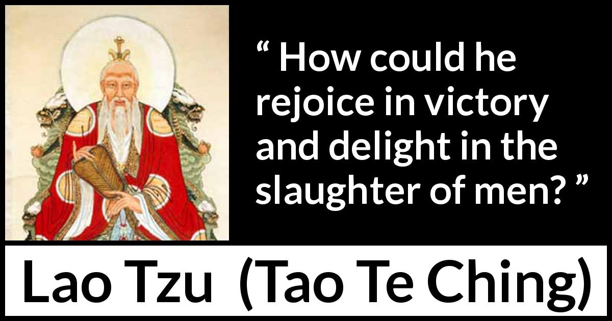 Lao Tzu quote about victory from Tao Te Ching - How could he rejoice in victory and delight in the slaughter of men?
