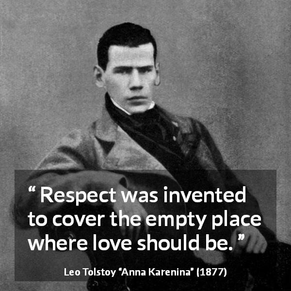 Leo Tolstoy quote about love from Anna Karenina - Respect was invented to cover the empty place where love should be.