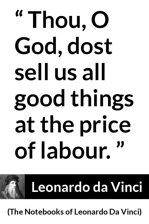 Leonardo da Vinci quote about God from The Notebooks of Leonardo Da Vinci - Thou, O God, dost sell us all good things at the price of labour.