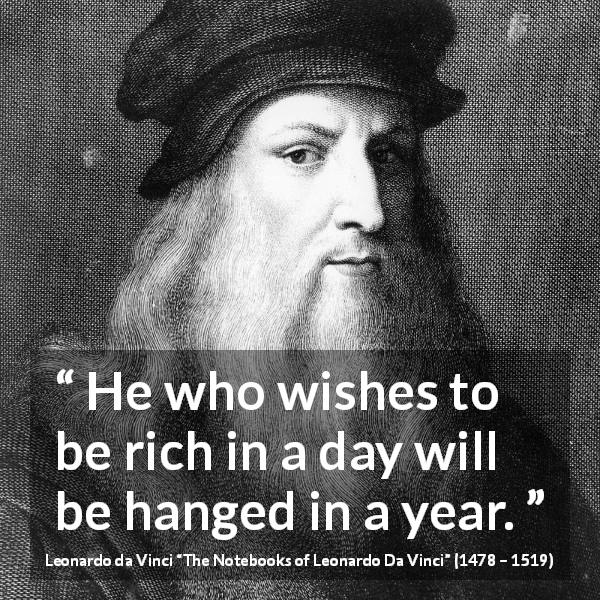 Leonardo da Vinci quote about crime from The Notebooks of Leonardo Da Vinci - He who wishes to be rich in a day will be hanged in a year.