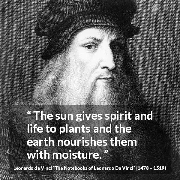 Leonardo da Vinci quote about sun from The Notebooks of Leonardo Da Vinci - The sun gives spirit and life to plants and the earth nourishes them with moisture.