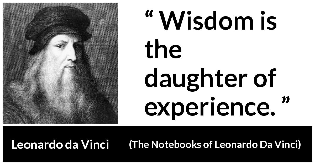 Leonardo da Vinci quote about wisdom from The Notebooks of Leonardo Da Vinci - Wisdom is the daughter of experience.