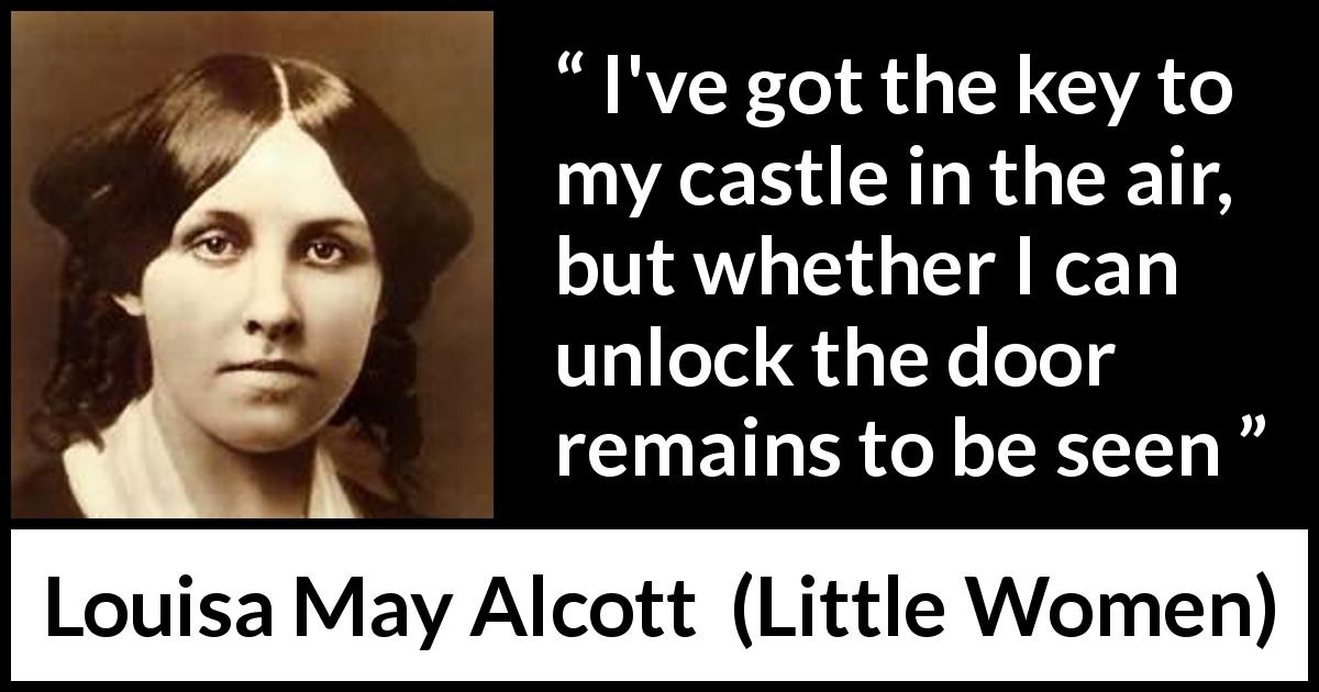 Louisa May Alcott quote about challenge from Little Women - I've got the key to my castle in the air, but whether I can unlock the door remains to be seen