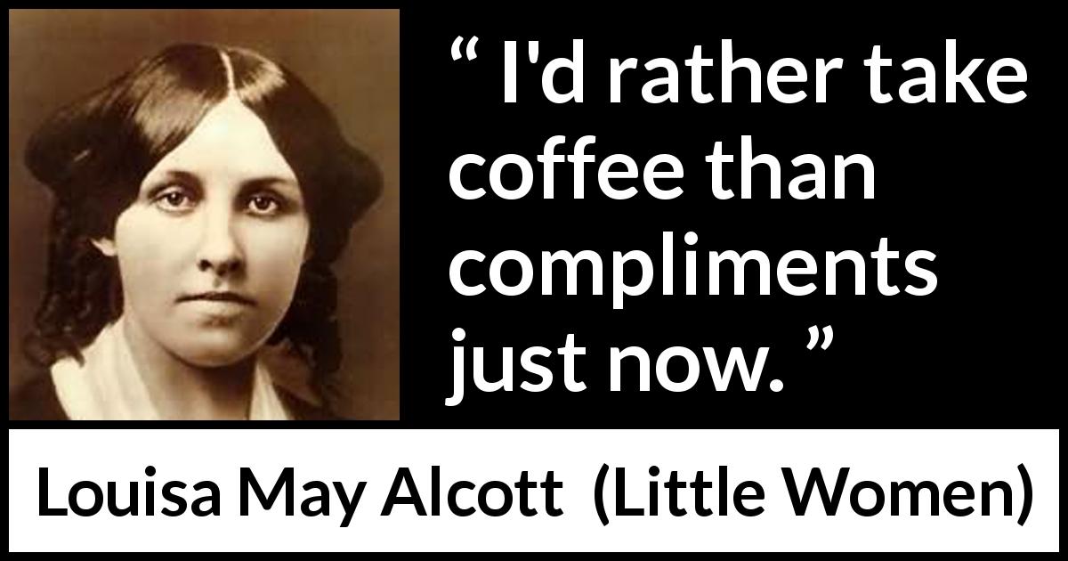 Louisa May Alcott quote about coffee from Little Women - I'd rather take coffee than compliments just now.