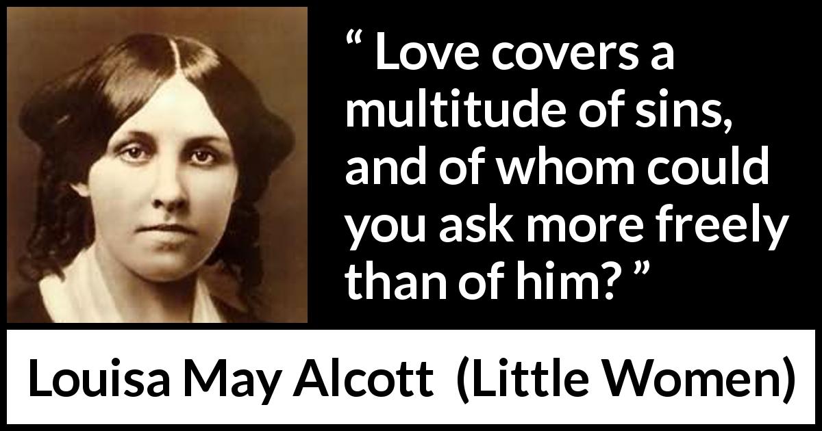Louisa May Alcott quote about love from Little Women - Love covers a multitude of sins, and of whom could you ask more freely than of him?