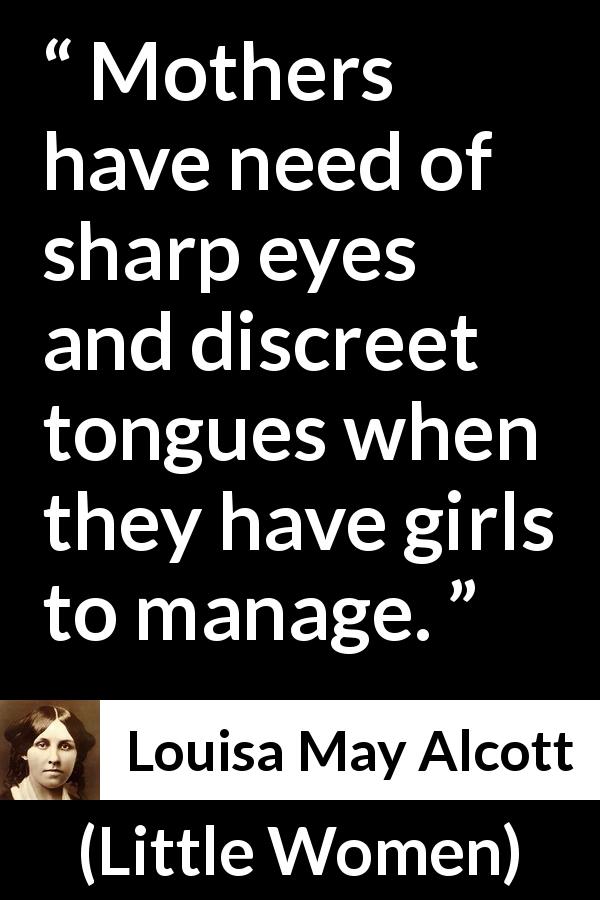 Louisa May Alcott quote about mother from Little Women - Mothers have need of sharp eyes and discreet tongues when they have girls to manage.