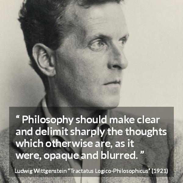 Ludwig Wittgenstein quote about philosophy from Tractatus Logico-Philosophicus - Philosophy should make clear and delimit sharply the thoughts which otherwise are, as it were, opaque and blurred.