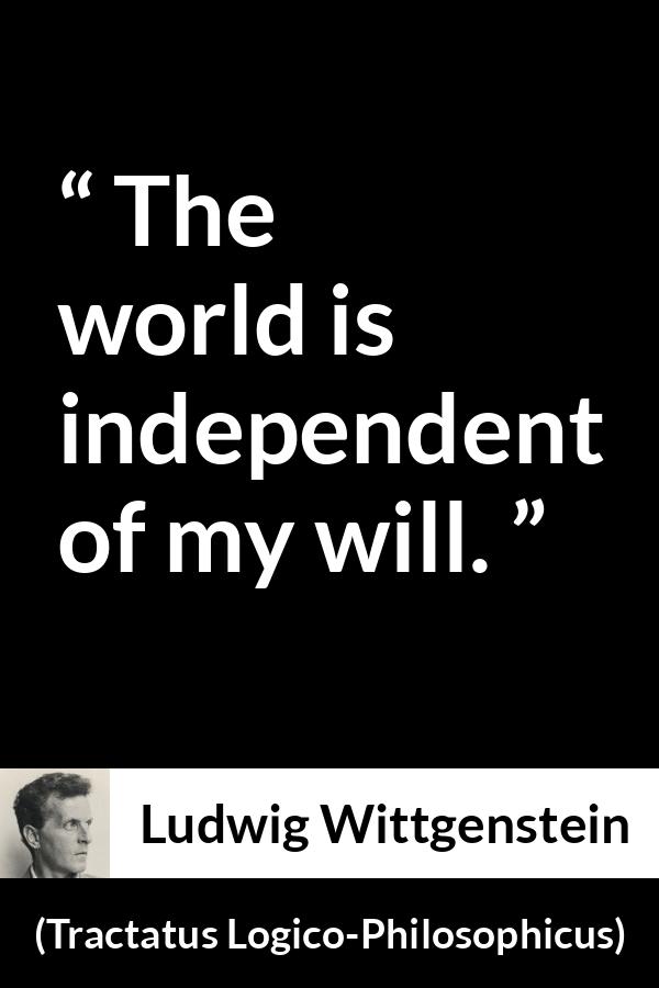 Ludwig Wittgenstein quote about world from Tractatus Logico-Philosophicus (1921) - The world is independent of my will.