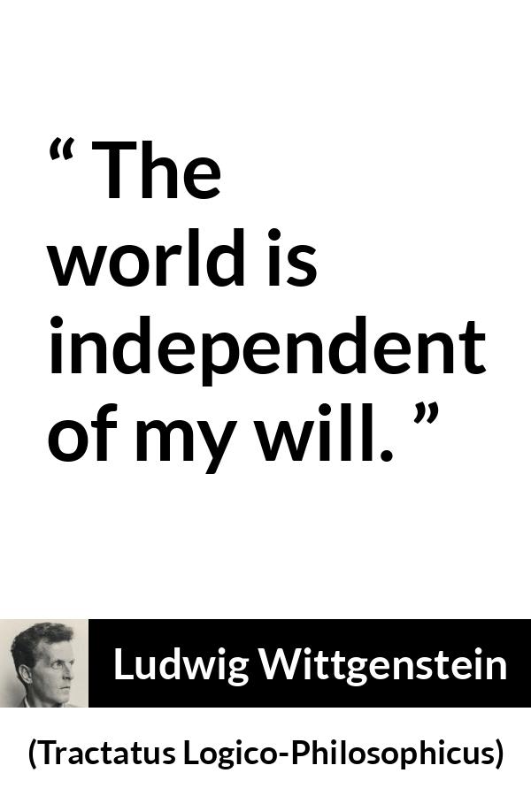 Ludwig Wittgenstein quote about world from Tractatus Logico-Philosophicus (1921) - The world is independent of my will.