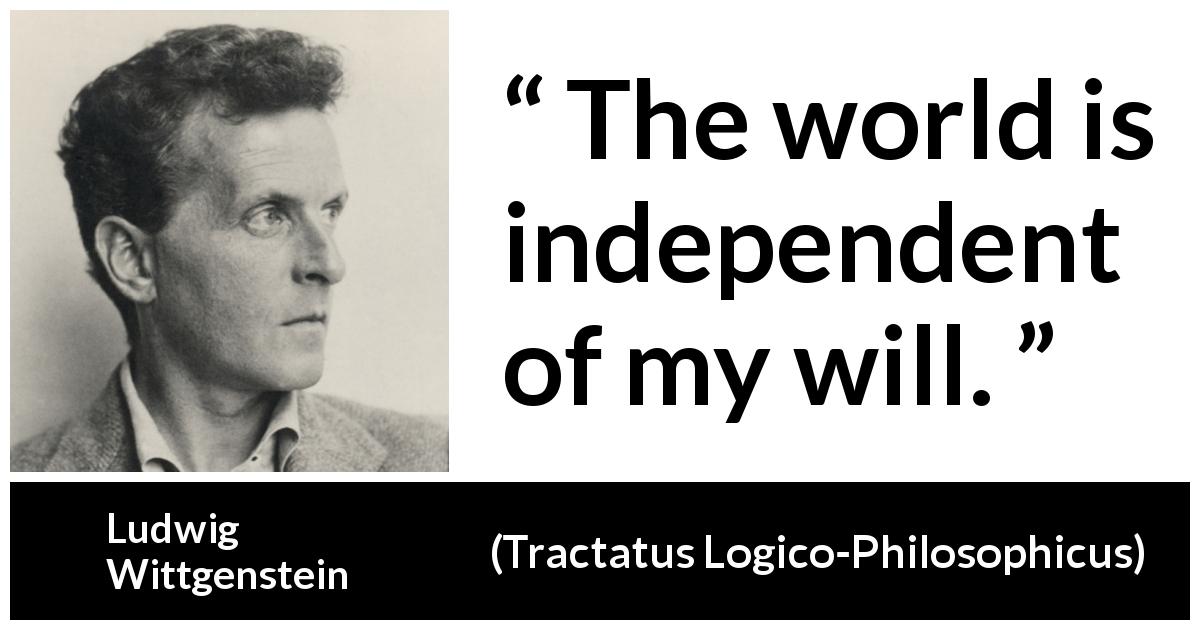 Ludwig Wittgenstein quote about world from Tractatus Logico-Philosophicus - The world is independent of my will.