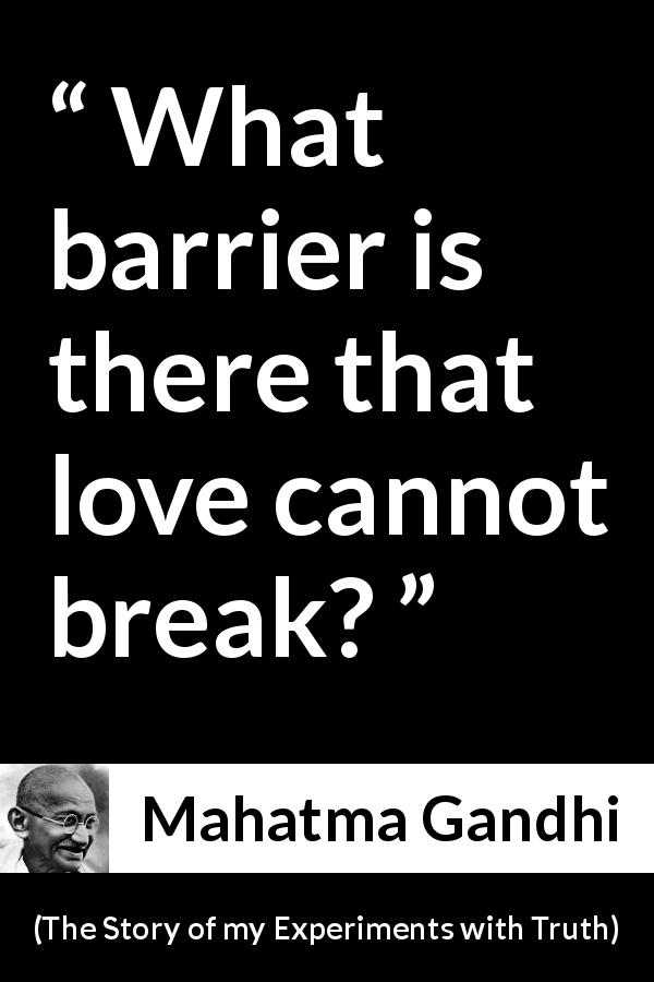 Mahatma Gandhi quote about love from The Story of my Experiments with Truth - What barrier is there that love cannot break?