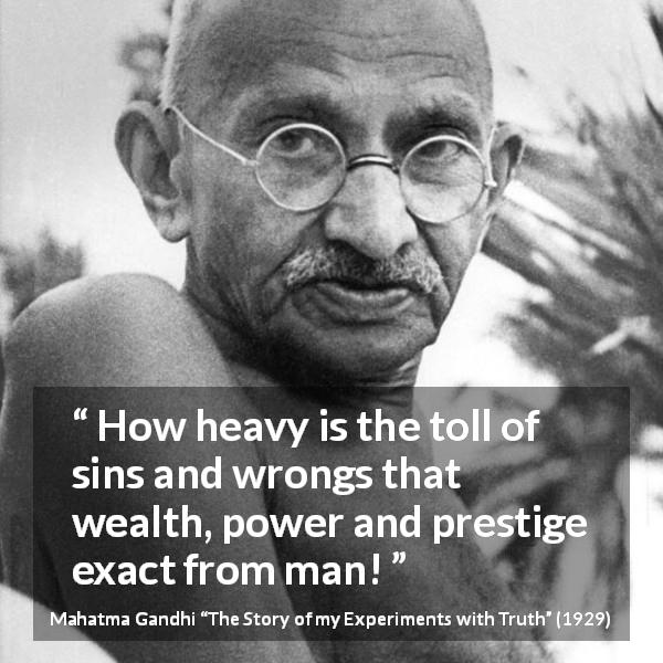 Mahatma Gandhi quote about sin from The Story of my Experiments with Truth - How heavy is the toll of sins and wrongs that wealth, power and prestige exact from man!
