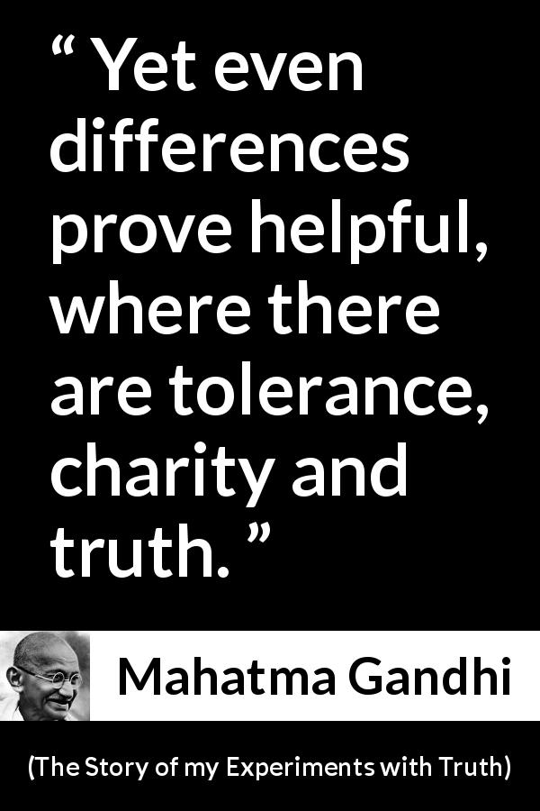 Mahatma Gandhi quote about truth from The Story of my Experiments with Truth - Yet even differences prove helpful, where there are tolerance, charity and truth.