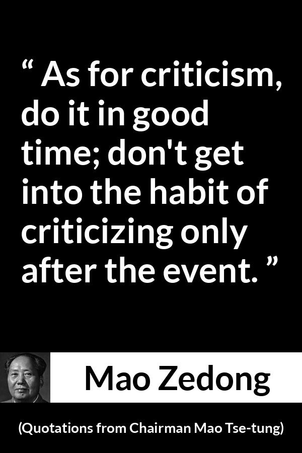 Mao Zedong quote about criticism from Quotations from Chairman Mao Tse-tung (1964) - As for criticism, do it in good time; don't get into the habit of criticizing only after the event.