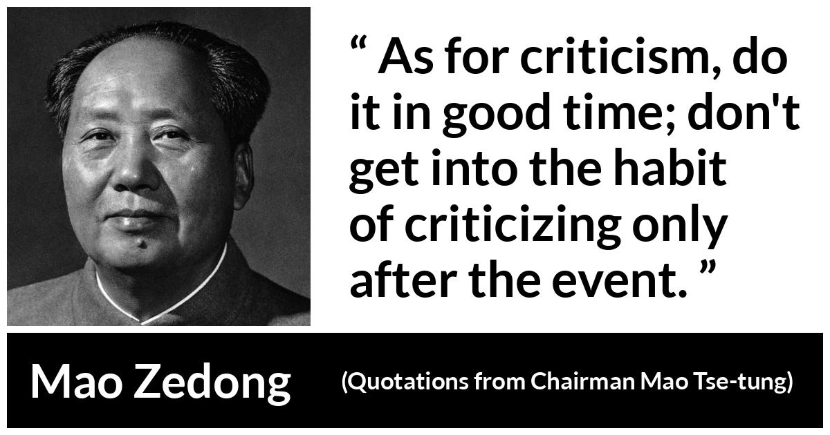 Mao Zedong quote about criticism from Quotations from Chairman Mao Tse-tung (1964) - As for criticism, do it in good time; don't get into the habit of criticizing only after the event.