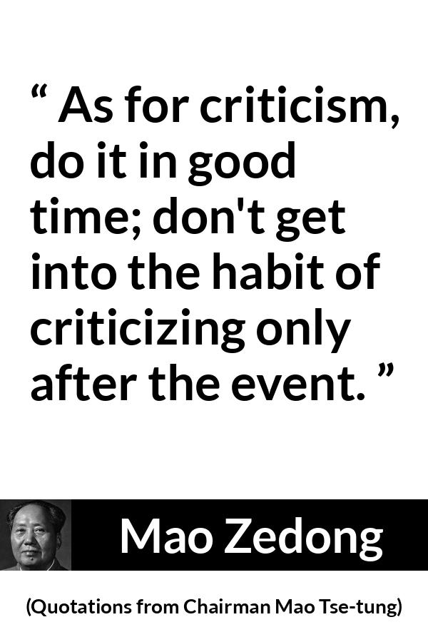 Mao Zedong quote about criticism from Quotations from Chairman Mao Tse-tung (1964) - As for criticism, do it in good time; don't get into the habit of criticizing only after the event.