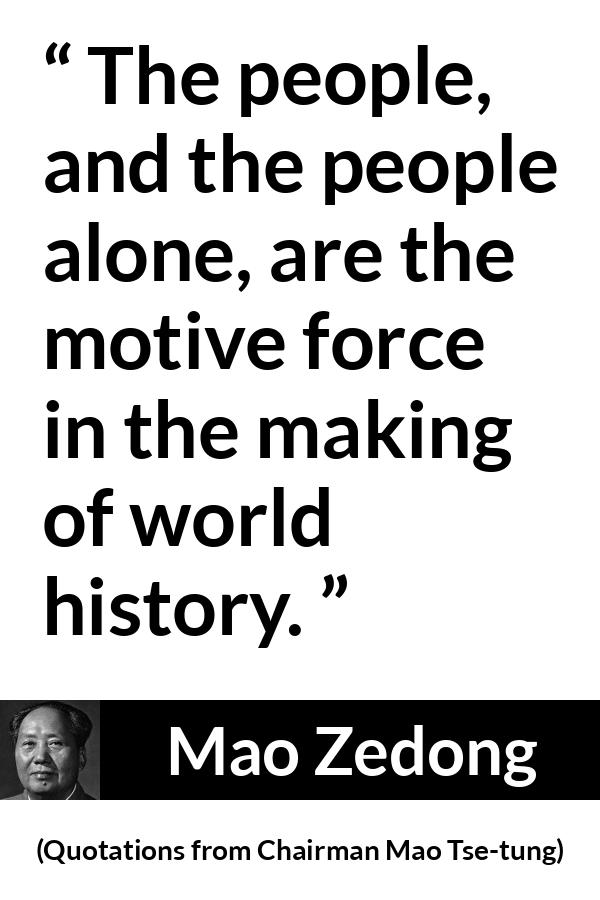 Mao Zedong quote about people from Quotations from Chairman Mao Tse-tung (1964) - The people, and the people alone, are the motive force in the making of world history.