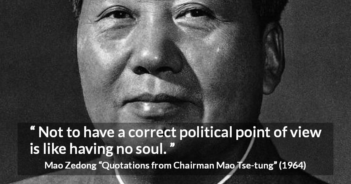 Mao Zedong quote about politics from Quotations from Chairman Mao Tse-tung - Not to have a correct political point of view is like having no soul.