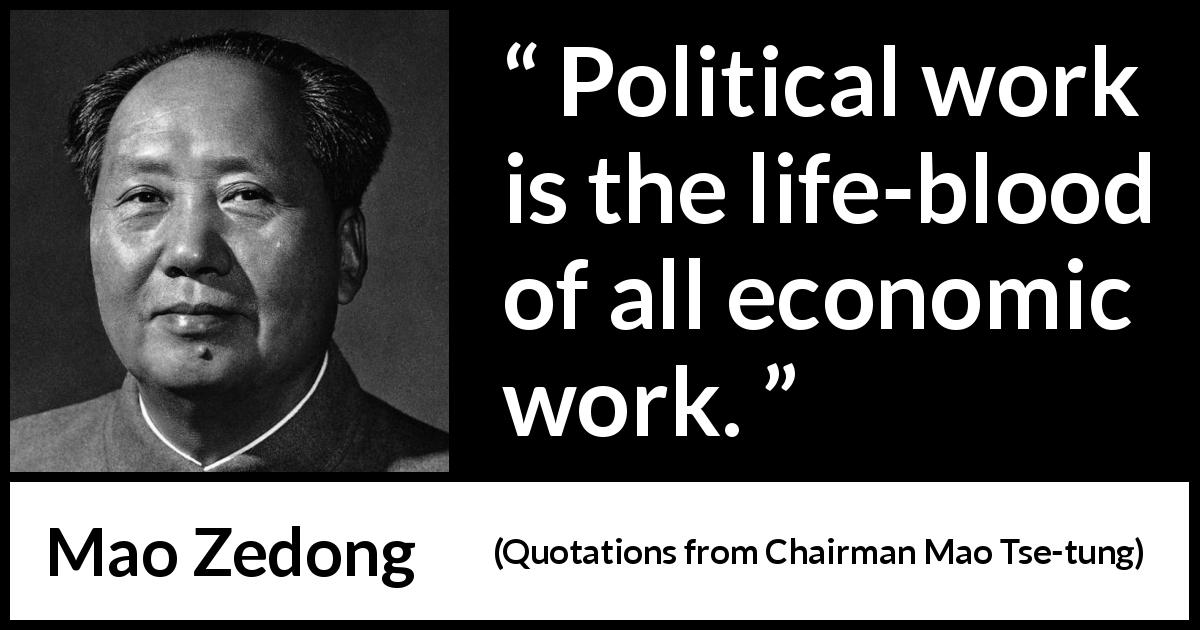 Mao Zedong quote about work from Quotations from Chairman Mao Tse-tung - Political work is the life-blood of all economic work.
