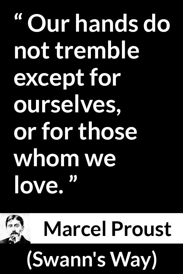 Marcel Proust quote about love from Swann's Way (1913) - Our hands do not tremble except for ourselves, or for those whom we love.
