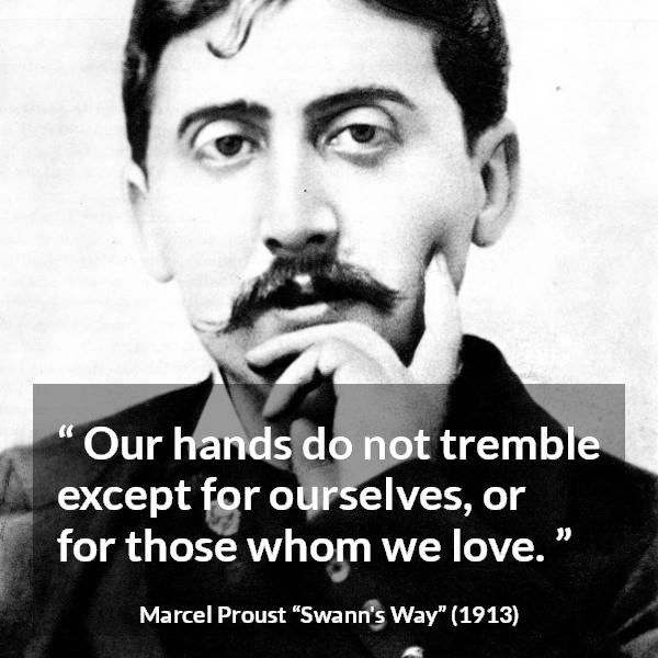 Marcel Proust quote about love from Swann's Way (1913) - Our hands do not tremble except for ourselves, or for those whom we love.