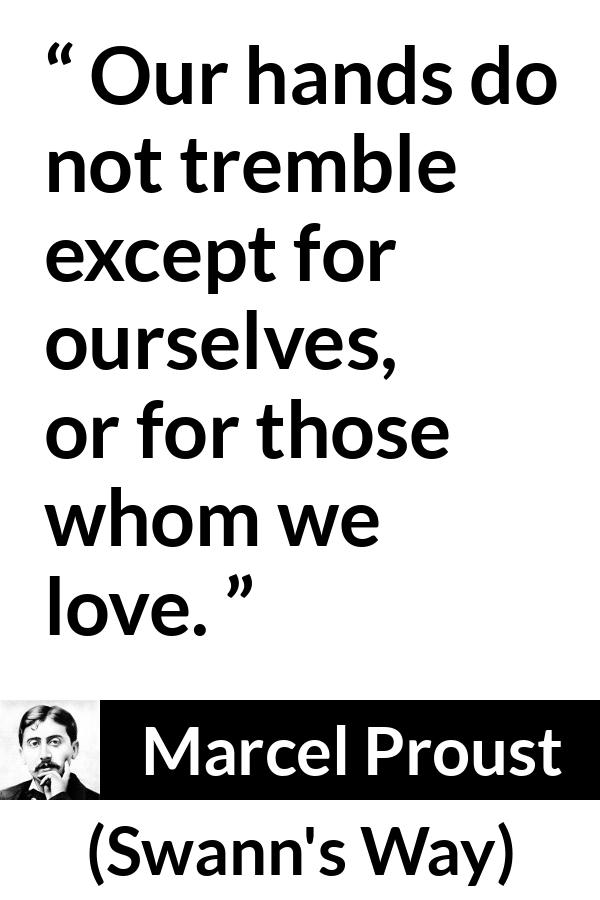 Marcel Proust quote about love from Swann's Way (1913) - Our hands do not tremble except for ourselves, or for those whom we love.