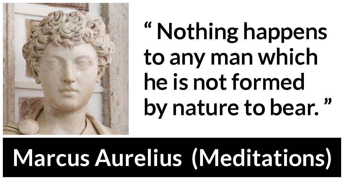 Marcus Aurelius quote about man from Meditations - Nothing happens to any man which he is not formed by nature to bear.