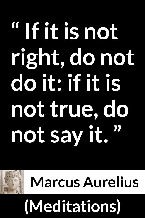 Marcus Aurelius quote about truth from Meditations - If it is not right, do not do it: if it is not true, do not say it.
