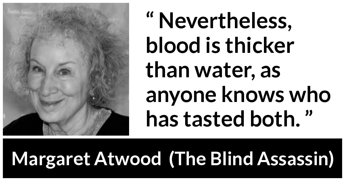 Margaret Atwood quote about blood from The Blind Assassin - Nevertheless, blood is thicker than water, as anyone knows who has tasted both.